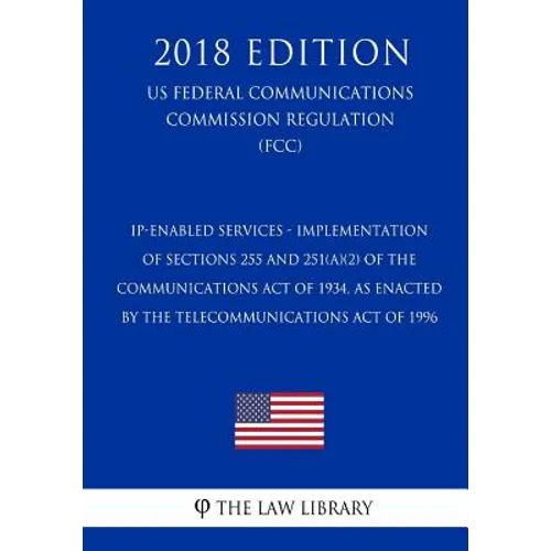 IP-Enabled Services - Implementation of Sections 255 and 251(a)(2) of the Communications Act of 1934, as Enacted by the Telecommunications Act of 1996 - Paperback