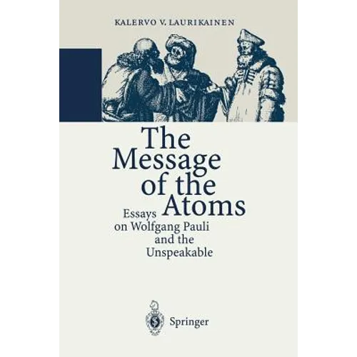 The Message of the Atoms: Essays on Wolfgang Pauli and the Unspeakable - Paperback
