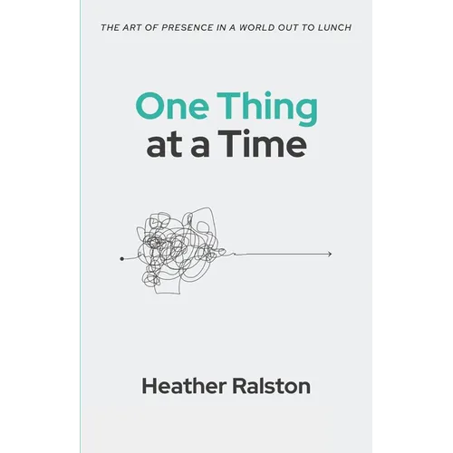 One Thing at a Time: The Art of Presence in a World Out to Lunch