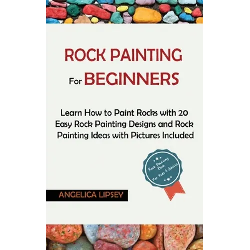 Rock Painting for Beginners: Learn How to Paint Rocks with 20 Easy Rock Painting Designs and Rock Painting Ideas with Pictures Included Rock Painting - Hardcover