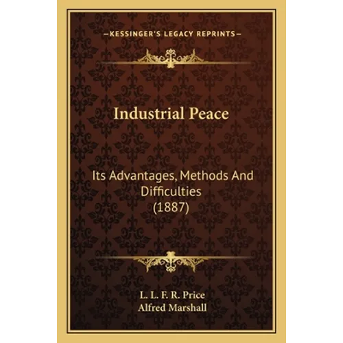 Industrial Peace: Its Advantages, Methods And Difficulties (1887) - Paperback