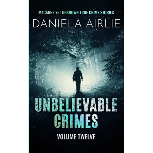 Unbelievable Crimes Volume Twelve: Macabre Yet Unknown True Crime Stories - Paperback