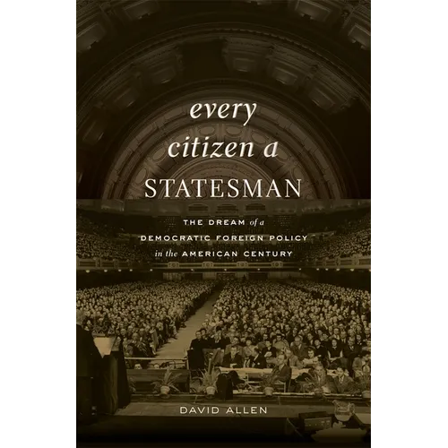 Every Citizen a Statesman: The Dream of a Democratic Foreign Policy in the American Century - Hardcover
