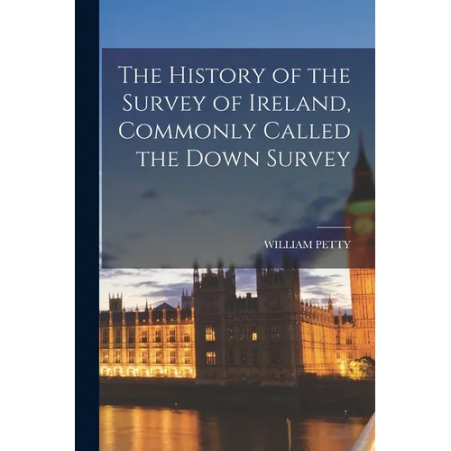 The History of the Survey of Ireland, Commonly Called the Down Survey - Paperback
