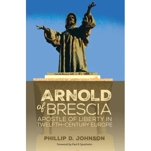 Arnold of Brescia: Apostle of Liberty in Twelfth-Century Europe - Hardcover