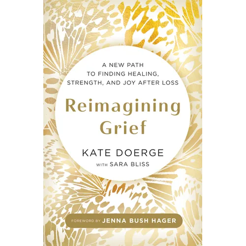 Reimagining Grief: A New Path to Finding Healing, Strength, and Joy After Loss - Hardcover