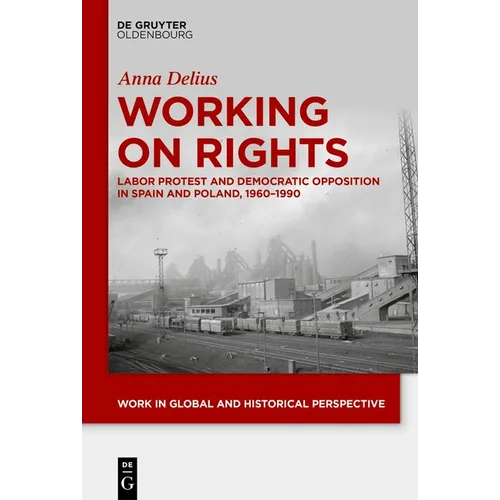 Working on Rights: Labor Protest and Democratic Opposition in Spain and Poland, 1960-1990 - Hardcover