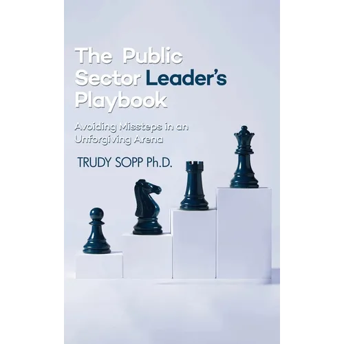 The Public Sector Leader's Playbook: Avoiding Missteps in an Unforgiving Arena