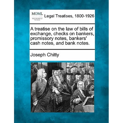 A Treatise on the Law of Bills of Exchange, Checks on Bankers, Promissory Notes, Bankers' Cash Notes, and Bank Notes. - Paperback