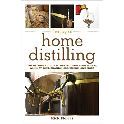 The Joy of Home Distilling: The Ultimate Guide to Making Your Own Vodka, Whiskey, Rum, Brandy, Moonshine, and More - Paperback