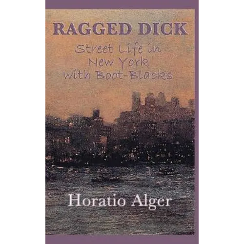 Ragged Dick -Or- Street Life in New York with Boot-Blacks: A Classic Story of New York Street Life and the Rise from Poverty - Hardcover