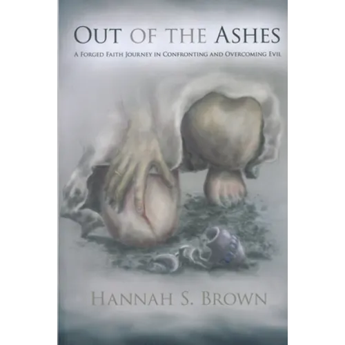 Out Of The Ashes: A Forged Faith Journey In Confronting And Overcoming Evil - Paperback
