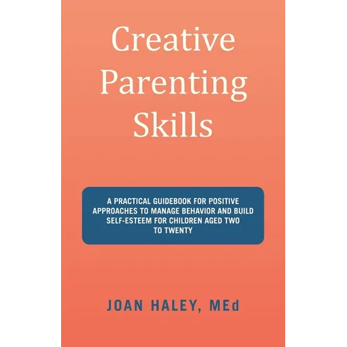 Creative Parenting Skills: A Practical Guidebook for Positive Approaches to Manage Behavior and Build Self-Esteem for Children Aged Two to Twenty - Paperback