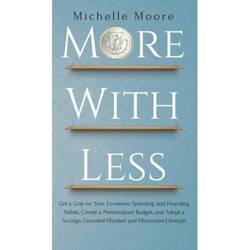 More with Less: Get a Grip on Your Excessive Spending and Hoarding Habits, Create a Personalized Budget, and Adopt a Savings-Oriented Mindset and Mini - Hardcover