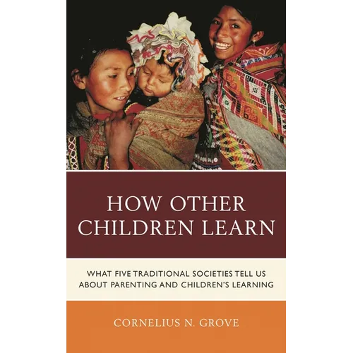 How Other Children Learn: What Five Traditional Societies Tell Us about Parenting and Children's Learning - Hardcover