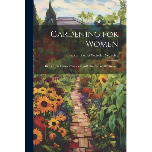 Gardening for Women: By the Hon. Frances Wolseley. With Thirty-Two Illustrations - Paperback