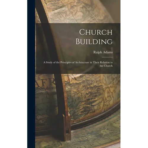 Church Building; a Study of the Principles of Architecture in Their Relation to the Church - Hardcover
