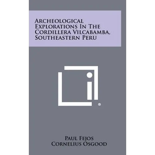 Archeological Explorations In The Cordillera Vilcabamba, Southeastern Peru - Hardcover