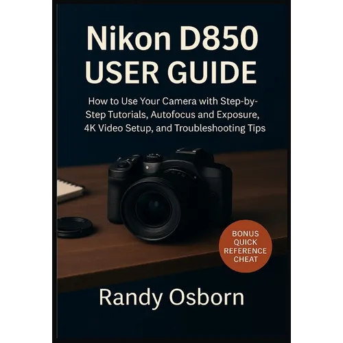 Nikon D850 User Guide: How to Use Your Camera with Step-by-Step Tutorials, Autofocus and Exposure, 4K Video Setup, and Troubleshooting Tips - Paperback