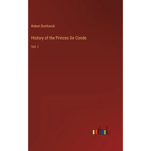 History of the Princes De Conde: Vol. I - Hardcover