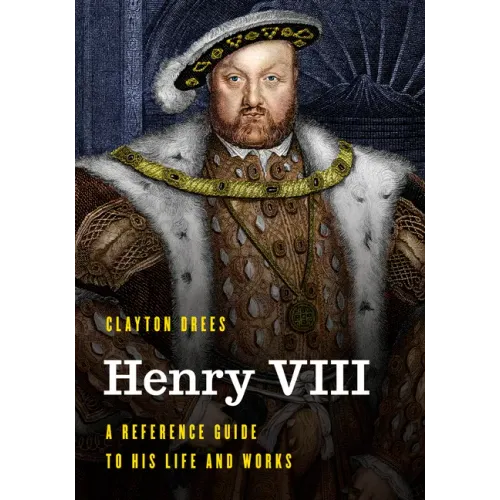 Henry VIII: A Reference Guide to His Life and Works