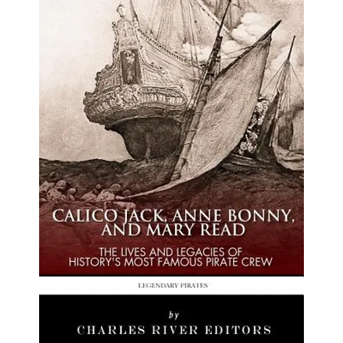 Calico Jack, Anne Bonny and Mary Read: The Lives and Legacies of History's Most Famous Pirate Crew - Paperback