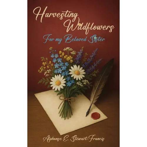 Harvesting Wildflowers: For my Beloved Sister