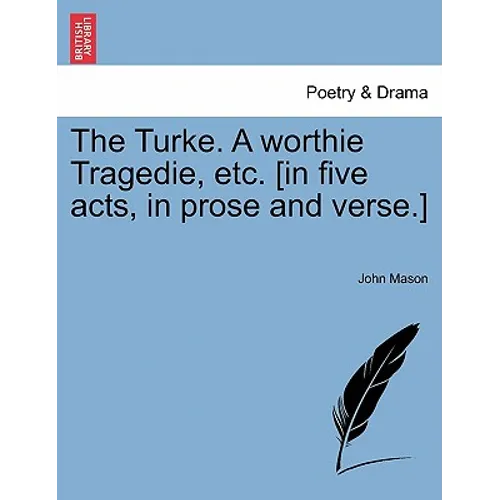 The Turke. a Worthie Tragedie, Etc. [In Five Acts, in Prose and Verse.]