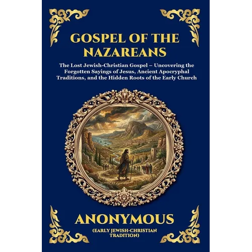 Gospel of the Nazareans: The Lost Jewish-Christian Gospel - Uncovering the Forgotten Sayings of Jesus, Ancient Apocryphal Traditions, and the Hidden R - Paperback