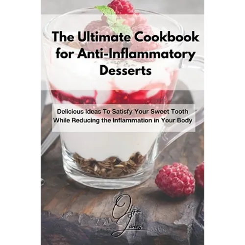 The Ultimate Cookbook for Anti-Inflammatory Desserts: Delicious Ideas To Satisfy Your Sweet Tooth While Reducing the Inflammation in Your Body - Paperback