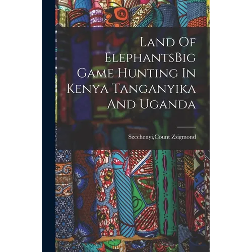Land Of ElephantsBig Game Hunting In Kenya Tanganyika And Uganda - Paperback