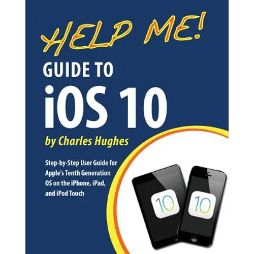 Help Me! Guide to iOS 10: Step-by-Step User Guide for Apple's Tenth Generation OS on the iPhone, iPad, and iPod Touch - Paperback