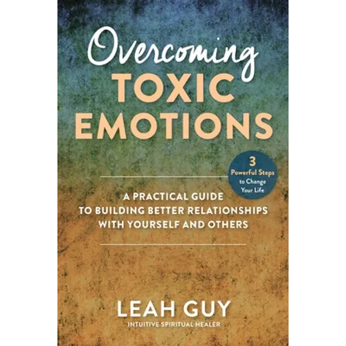 Overcoming Toxic Emotions: A Practical Guide to Building Better Relationships with Yourself and Others - Hardcover