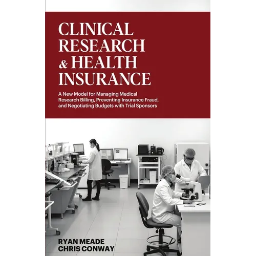 Clinical Research and Health Insurance: A New Model for Managing Medical Research Billing, Preventing Insurance Fraud, and Negotiating Budgets with Tr - Paperback