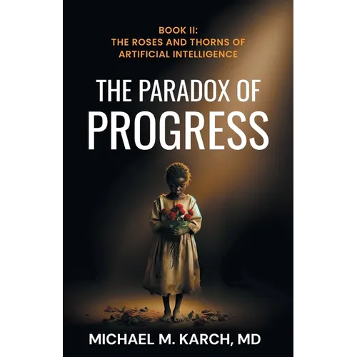 The Paradox of Progress: Book 2: The Roses and Thorns of Artificial Intelligence