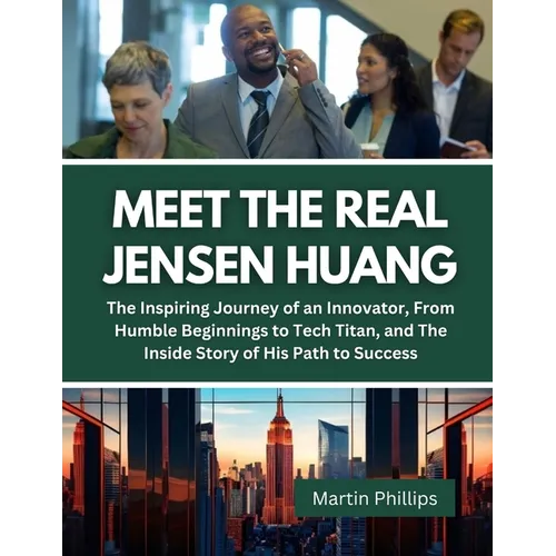 Meet The Real Jensen Huang: The Inspiring Journey of an Innovator, From Humble Beginnings to Tech Titan, and The Inside Story of His Path to Succe - Paperback