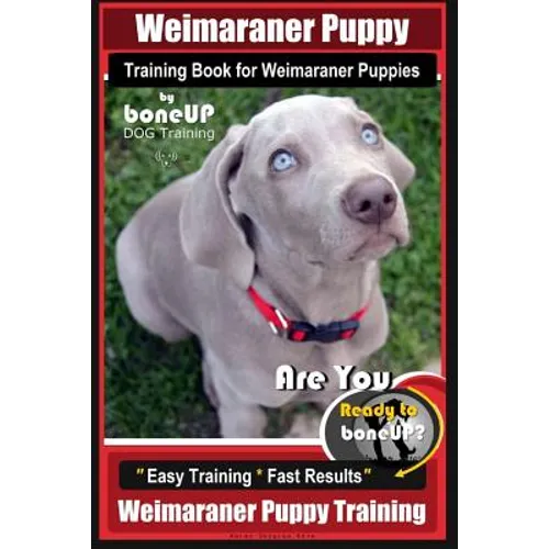 Weimaraner Puppy Training Book for Weimaraner Puppies By BoneUP DOG Training: Are You Ready to right way Bone Up? Easy Training * Fast Results Weimara - Paperback