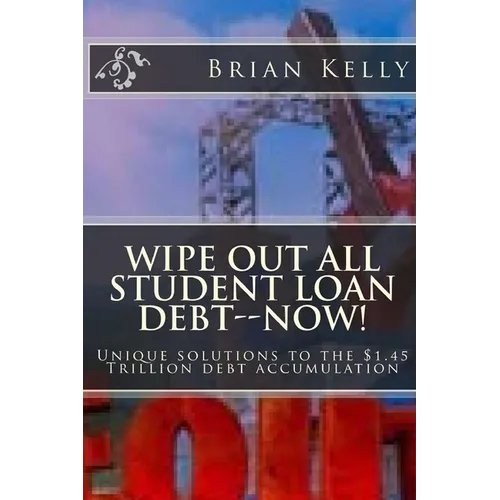 Wipe Out All Student Loan Debt--Now!: Unique solutions to the $1.45 Trillion debt accumulation - Paperback