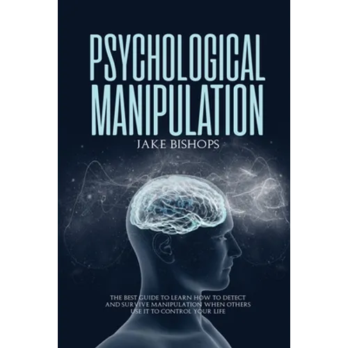 Psychological Manipulation: The Best Guide to Learn How to Detect and Survive Manipulation When Others Use It to Control Your Life - Paperback
