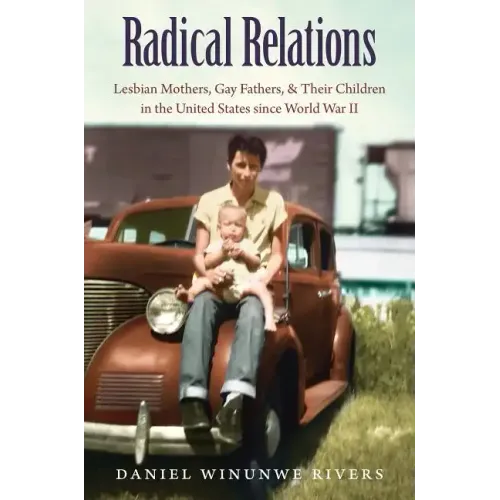 Radical Relations: Lesbian Mothers, Gay Fathers, and Their Children in the United States Since World War II - Paperback