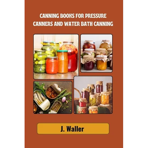 Canning books for pressure canners and water bath canning: Beginner-Friendly Guide to Master the Art of Food Preservation with Step-by-Step Recipes fo - Paperback