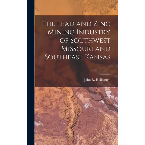 The Lead and Zinc Mining Industry of Southwest Missouri and Southeast Kansas - Hardcover