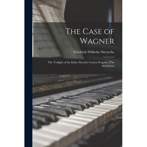 The Case of Wagner: The Twilight of the Idols; Nietsche Contra Wagner; [The Antichrist] - Paperback