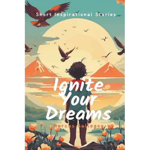 Ignite Your Dreams: Short Inspirational Stories to Motivate Kids and Teenagers Hearts - Paperback