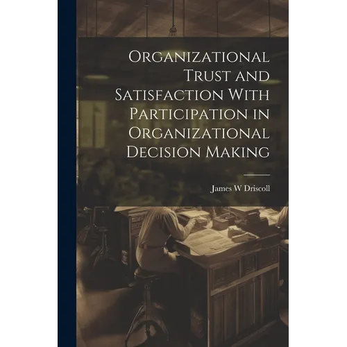 Organizational Trust and Satisfaction With Participation in Organizational Decision Making - Paperback