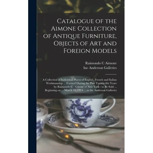 Catalogue of the Aimone Collection of Antique Furniture, Objects of Art and Foreign Models: a Collection of Individual Pieces of English, French and I - Hardcover
