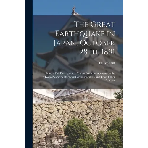 The Great Earthquake in Japan, October 28Th, 1891: Being a Full Description ... Taken From the Accounts in the 