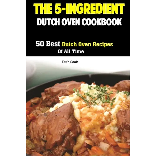 The 5-Ingredient Dutch Oven Cookbook: 50 Best Dutch Oven Recipes Of All Time - Paperback