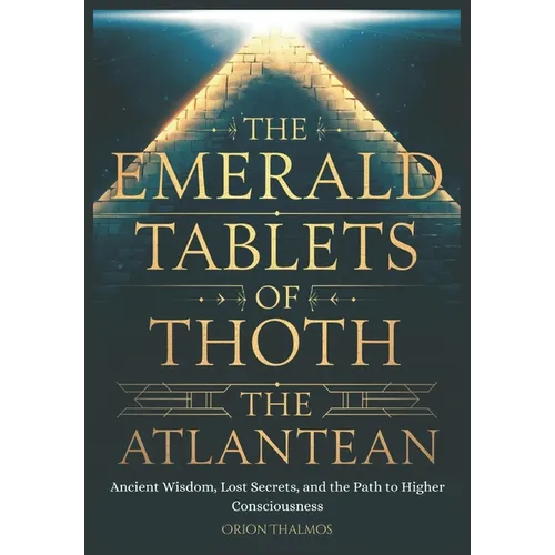 The Emerald Tablets of Thoth the Atlantean: Ancient Wisdom, Lost Secrets, and the Path to Higher Consciousness - Paperback