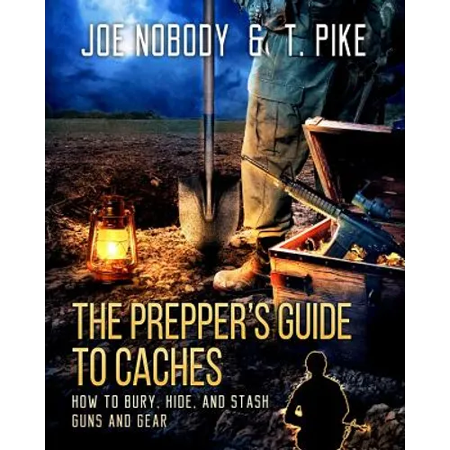 The Prepper's Guide to Caches: How to Bury, Hide, and Stash Guns and Gear - Paperback
